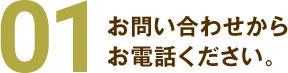 01お問い合わせからお電話ください。