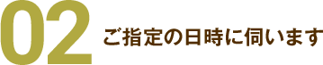 02.ご指定の日時に伺います