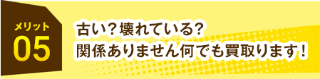 メリット05古い?壊れている?関係ありません何でも買取ります!